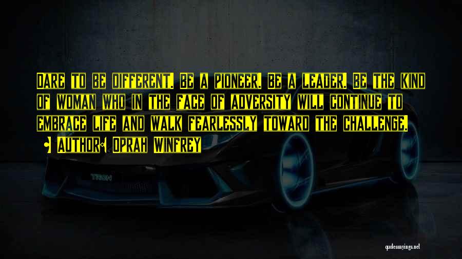 Oprah Winfrey Quotes: Dare To Be Different. Be A Pioneer. Be A Leader. Be The Kind Of Woman Who In The Face Of