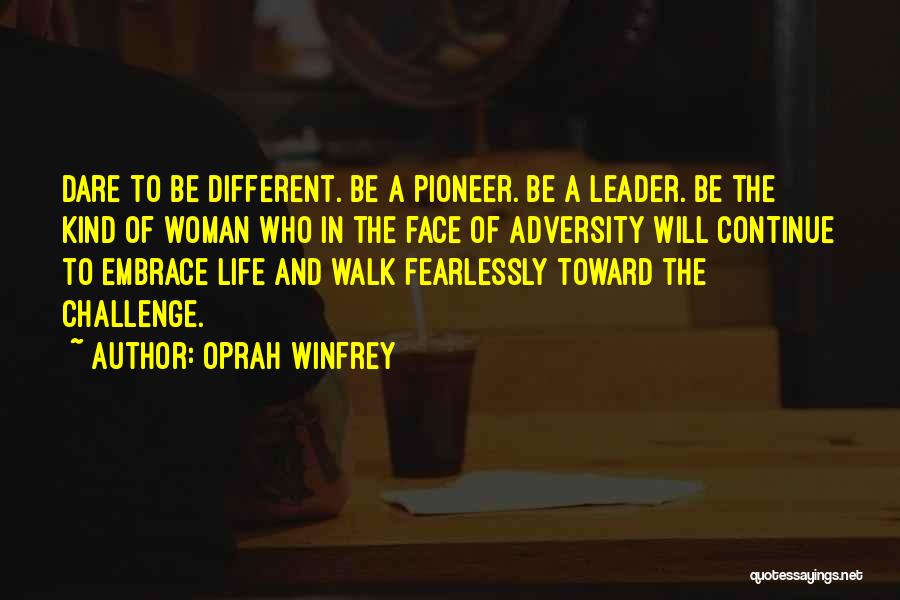 Oprah Winfrey Quotes: Dare To Be Different. Be A Pioneer. Be A Leader. Be The Kind Of Woman Who In The Face Of