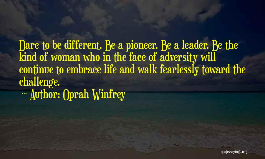 Oprah Winfrey Quotes: Dare To Be Different. Be A Pioneer. Be A Leader. Be The Kind Of Woman Who In The Face Of