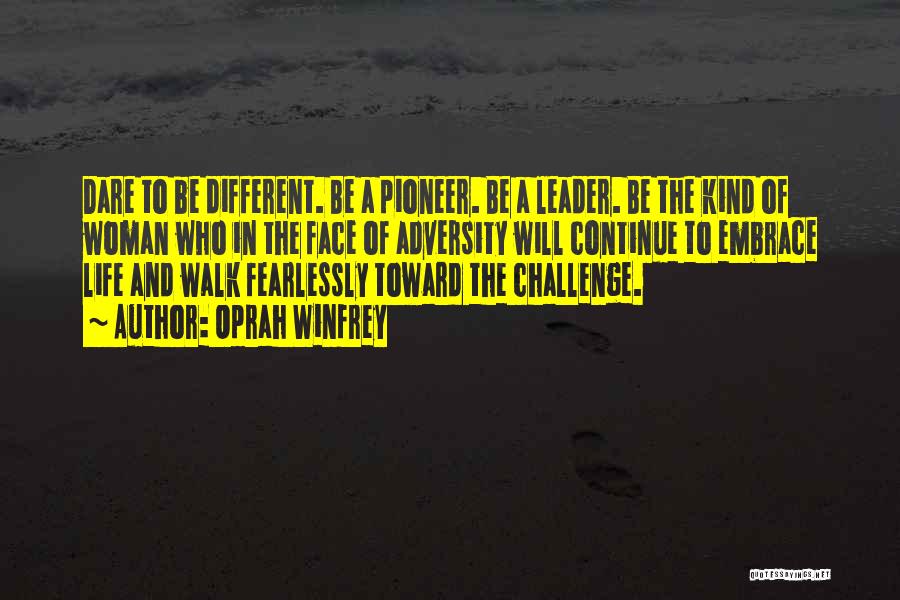 Oprah Winfrey Quotes: Dare To Be Different. Be A Pioneer. Be A Leader. Be The Kind Of Woman Who In The Face Of