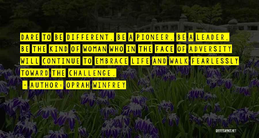 Oprah Winfrey Quotes: Dare To Be Different. Be A Pioneer. Be A Leader. Be The Kind Of Woman Who In The Face Of