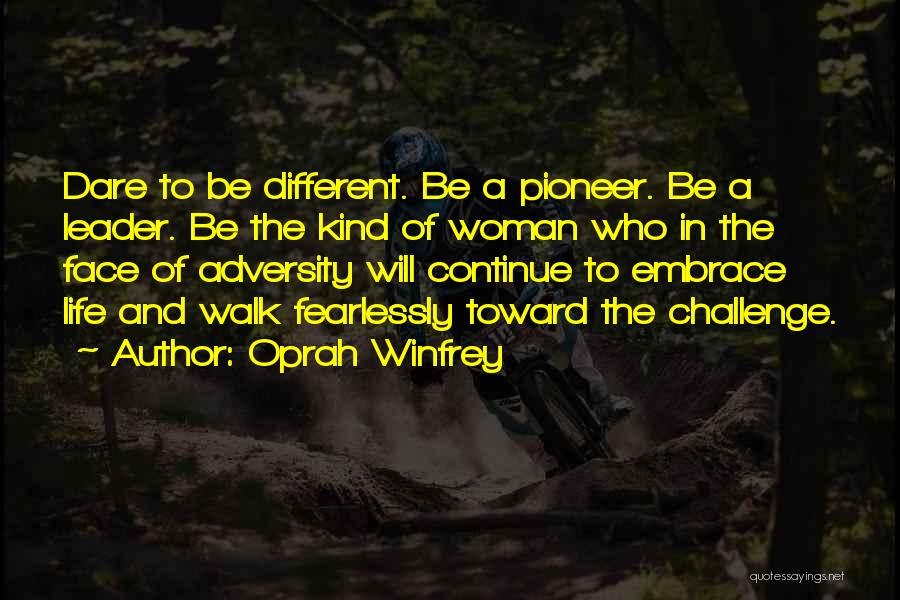 Oprah Winfrey Quotes: Dare To Be Different. Be A Pioneer. Be A Leader. Be The Kind Of Woman Who In The Face Of