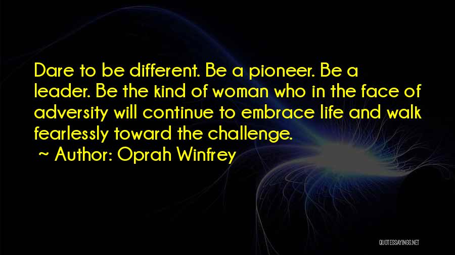 Oprah Winfrey Quotes: Dare To Be Different. Be A Pioneer. Be A Leader. Be The Kind Of Woman Who In The Face Of