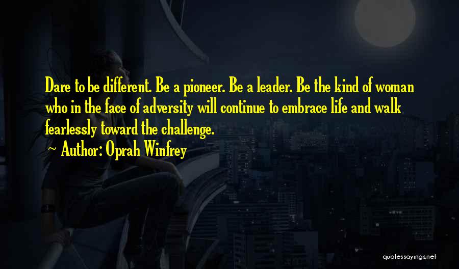 Oprah Winfrey Quotes: Dare To Be Different. Be A Pioneer. Be A Leader. Be The Kind Of Woman Who In The Face Of