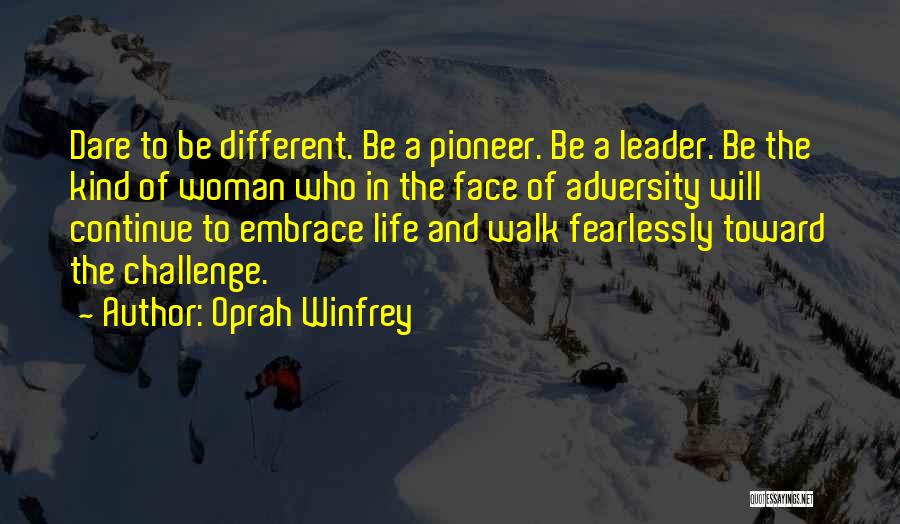 Oprah Winfrey Quotes: Dare To Be Different. Be A Pioneer. Be A Leader. Be The Kind Of Woman Who In The Face Of