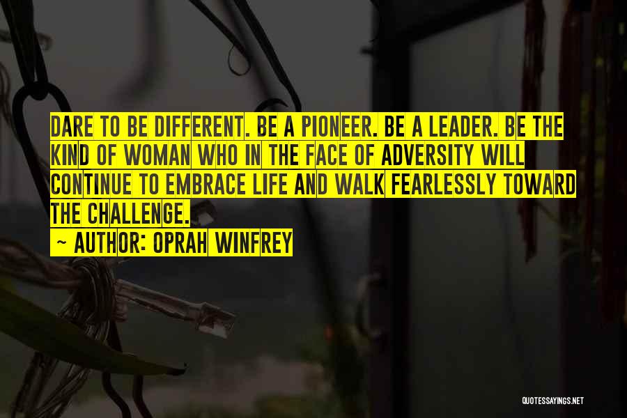Oprah Winfrey Quotes: Dare To Be Different. Be A Pioneer. Be A Leader. Be The Kind Of Woman Who In The Face Of