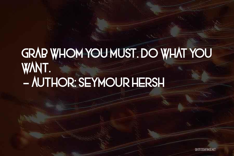 Seymour Hersh Quotes: Grab Whom You Must. Do What You Want.