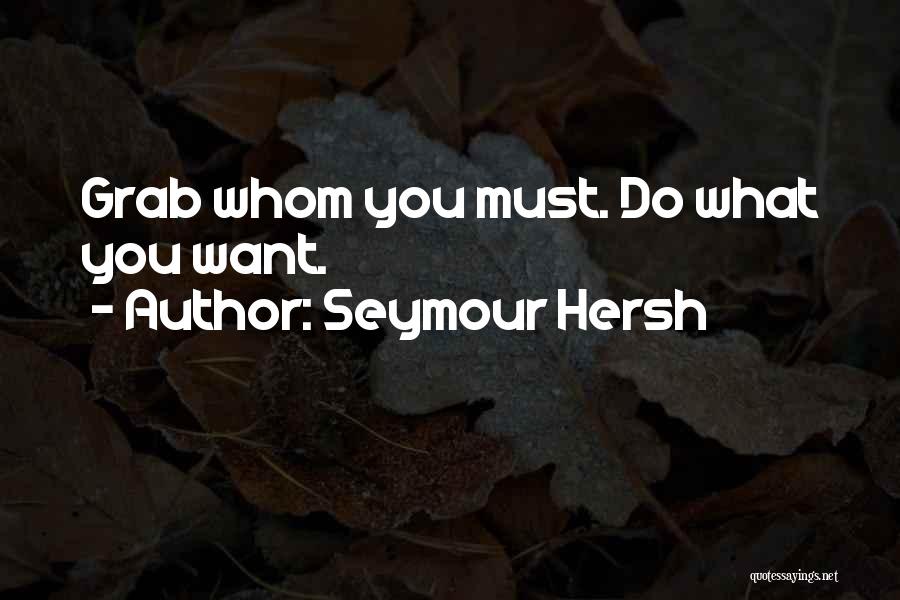 Seymour Hersh Quotes: Grab Whom You Must. Do What You Want.