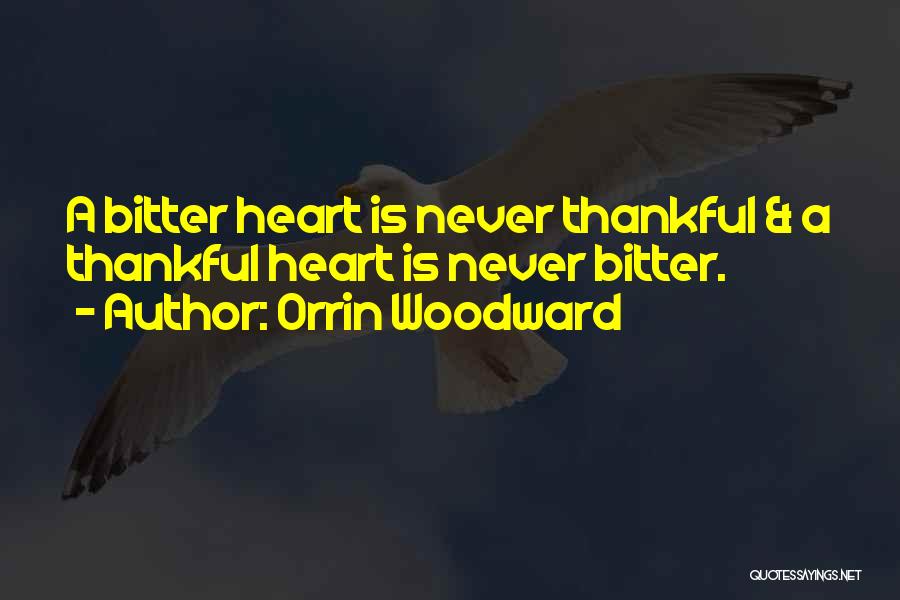 Orrin Woodward Quotes: A Bitter Heart Is Never Thankful & A Thankful Heart Is Never Bitter.