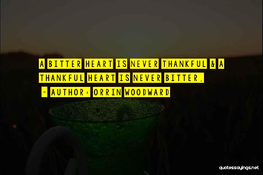 Orrin Woodward Quotes: A Bitter Heart Is Never Thankful & A Thankful Heart Is Never Bitter.