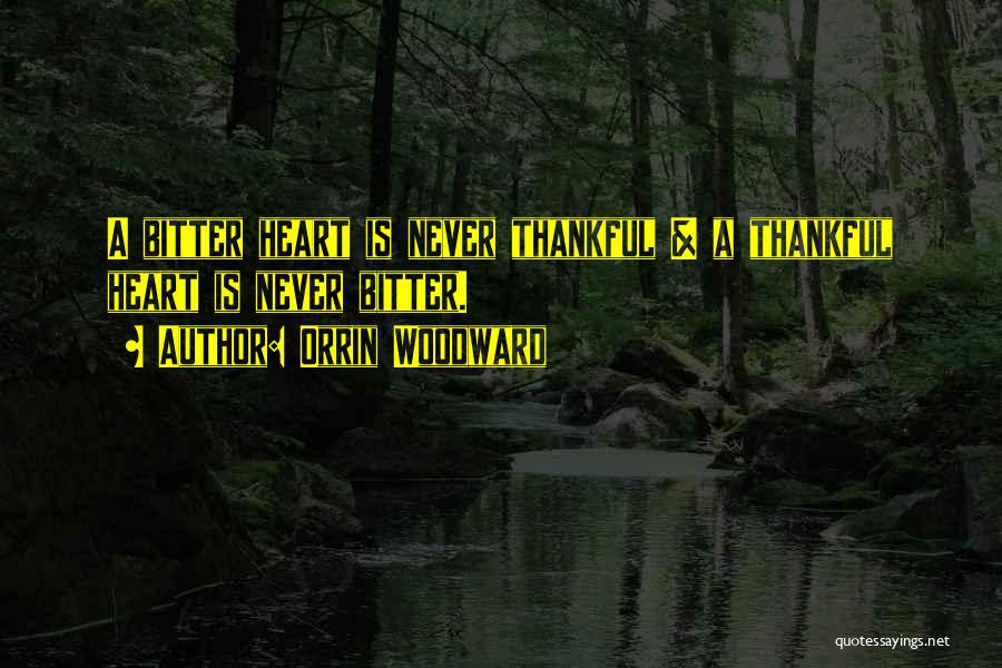 Orrin Woodward Quotes: A Bitter Heart Is Never Thankful & A Thankful Heart Is Never Bitter.