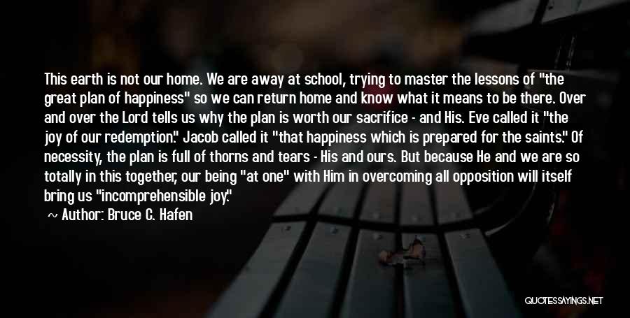 Bruce C. Hafen Quotes: This Earth Is Not Our Home. We Are Away At School, Trying To Master The Lessons Of The Great Plan