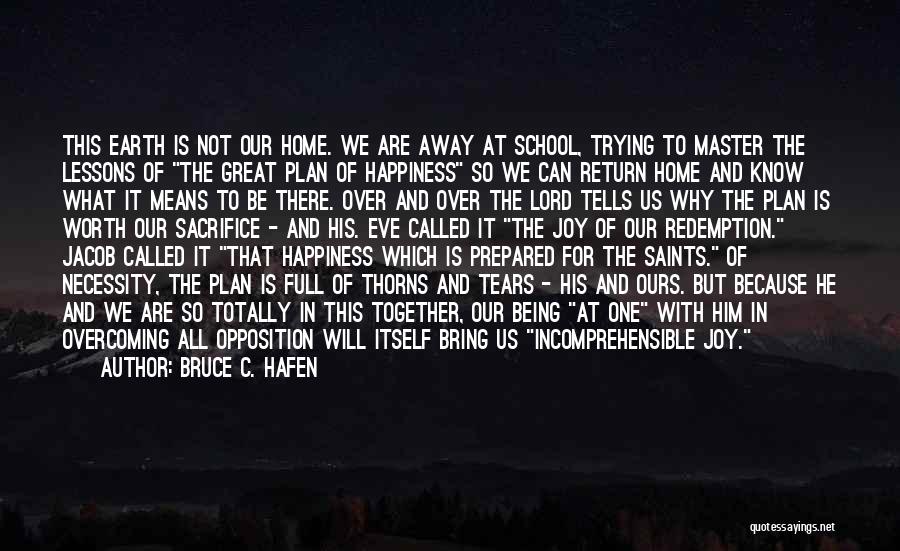 Bruce C. Hafen Quotes: This Earth Is Not Our Home. We Are Away At School, Trying To Master The Lessons Of The Great Plan