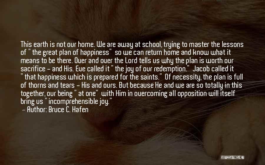 Bruce C. Hafen Quotes: This Earth Is Not Our Home. We Are Away At School, Trying To Master The Lessons Of The Great Plan