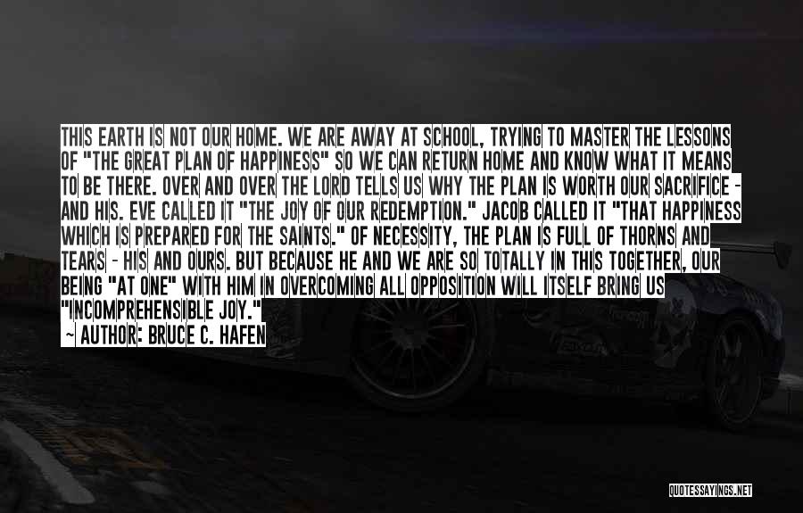 Bruce C. Hafen Quotes: This Earth Is Not Our Home. We Are Away At School, Trying To Master The Lessons Of The Great Plan