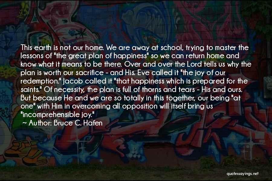 Bruce C. Hafen Quotes: This Earth Is Not Our Home. We Are Away At School, Trying To Master The Lessons Of The Great Plan