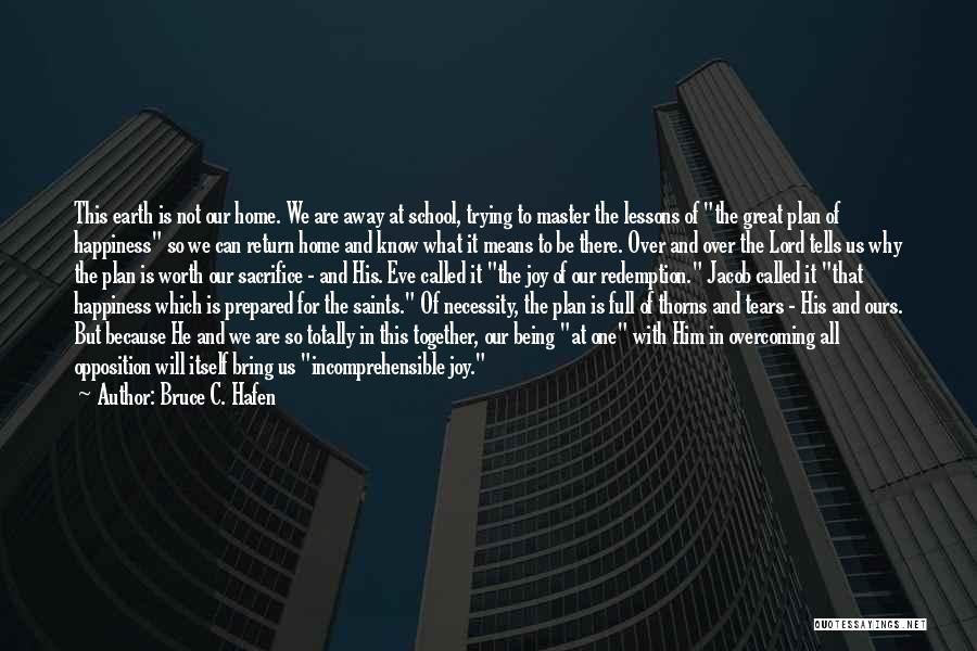Bruce C. Hafen Quotes: This Earth Is Not Our Home. We Are Away At School, Trying To Master The Lessons Of The Great Plan