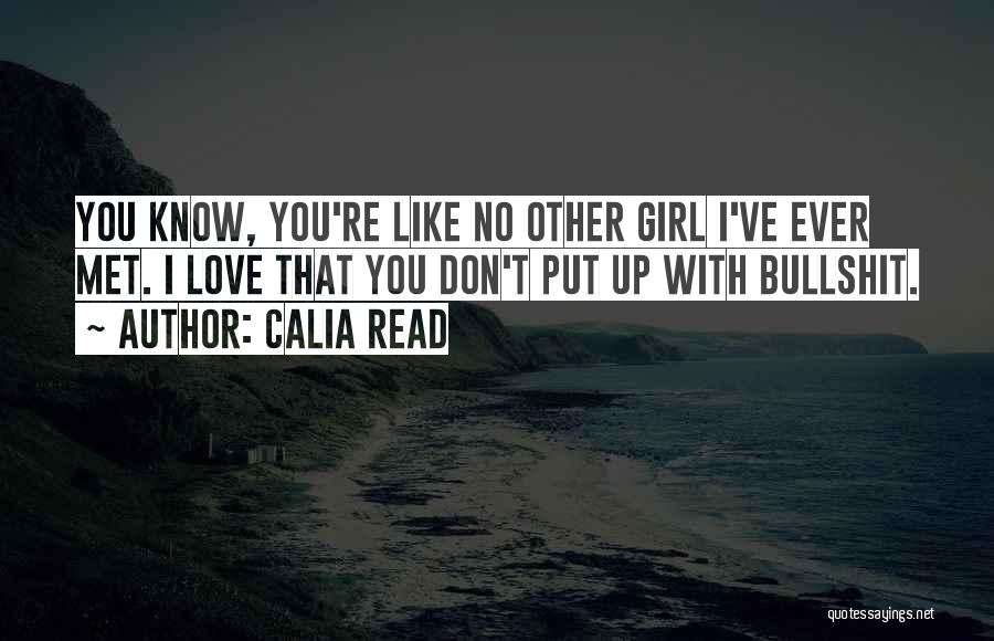 Calia Read Quotes: You Know, You're Like No Other Girl I've Ever Met. I Love That You Don't Put Up With Bullshit.