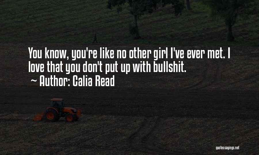 Calia Read Quotes: You Know, You're Like No Other Girl I've Ever Met. I Love That You Don't Put Up With Bullshit.