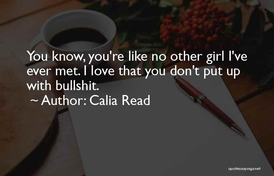 Calia Read Quotes: You Know, You're Like No Other Girl I've Ever Met. I Love That You Don't Put Up With Bullshit.