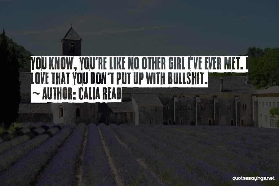 Calia Read Quotes: You Know, You're Like No Other Girl I've Ever Met. I Love That You Don't Put Up With Bullshit.