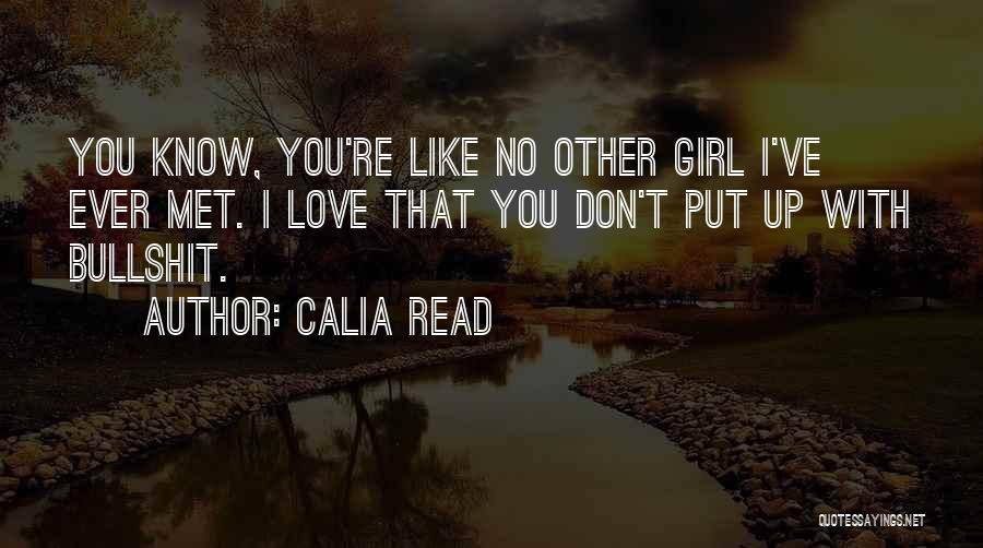 Calia Read Quotes: You Know, You're Like No Other Girl I've Ever Met. I Love That You Don't Put Up With Bullshit.