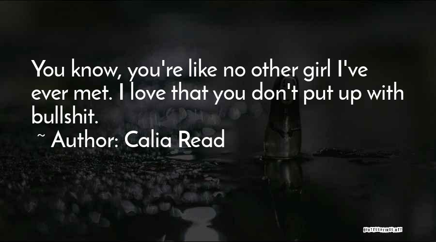 Calia Read Quotes: You Know, You're Like No Other Girl I've Ever Met. I Love That You Don't Put Up With Bullshit.