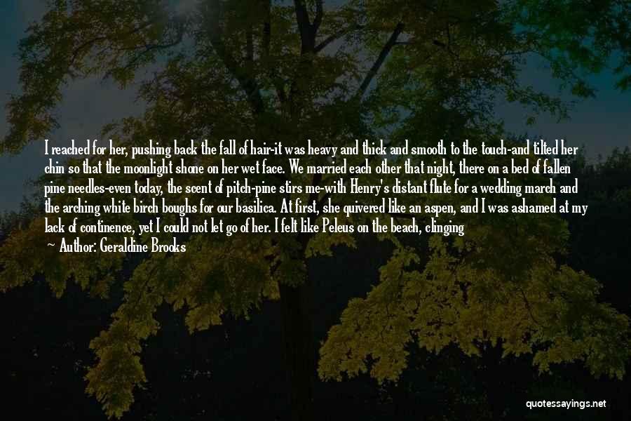 Geraldine Brooks Quotes: I Reached For Her, Pushing Back The Fall Of Hair-it Was Heavy And Thick And Smooth To The Touch-and Tilted