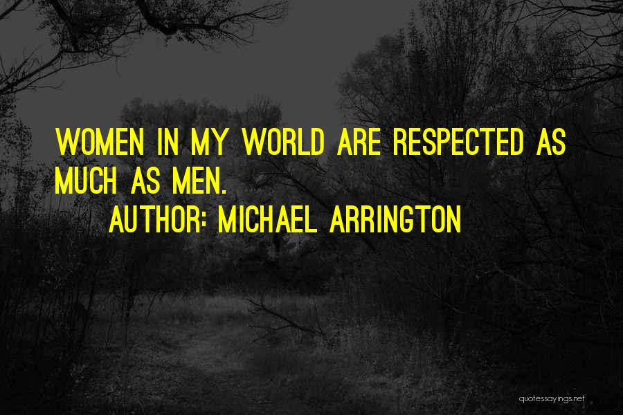 Michael Arrington Quotes: Women In My World Are Respected As Much As Men.