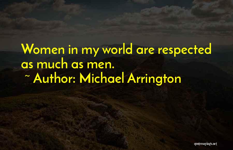Michael Arrington Quotes: Women In My World Are Respected As Much As Men.