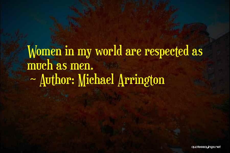 Michael Arrington Quotes: Women In My World Are Respected As Much As Men.