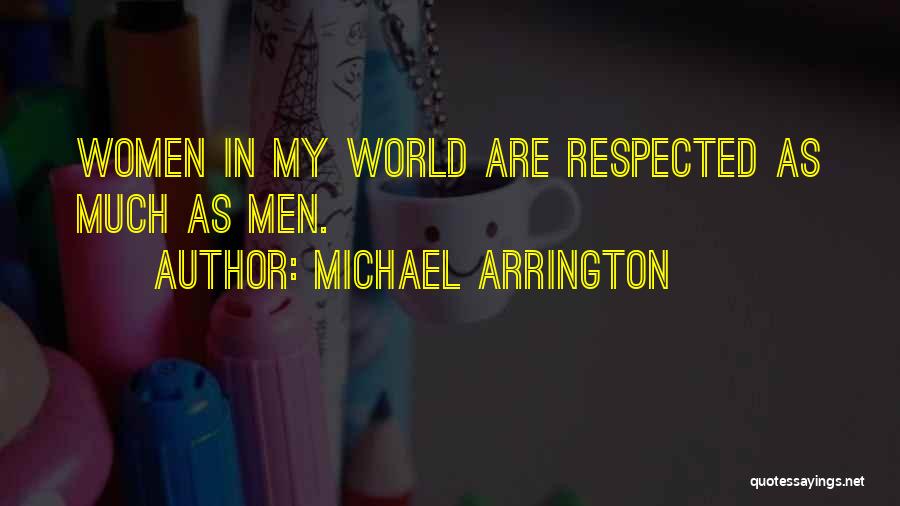 Michael Arrington Quotes: Women In My World Are Respected As Much As Men.