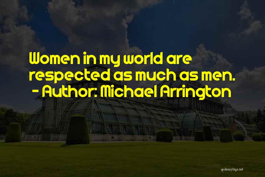 Michael Arrington Quotes: Women In My World Are Respected As Much As Men.