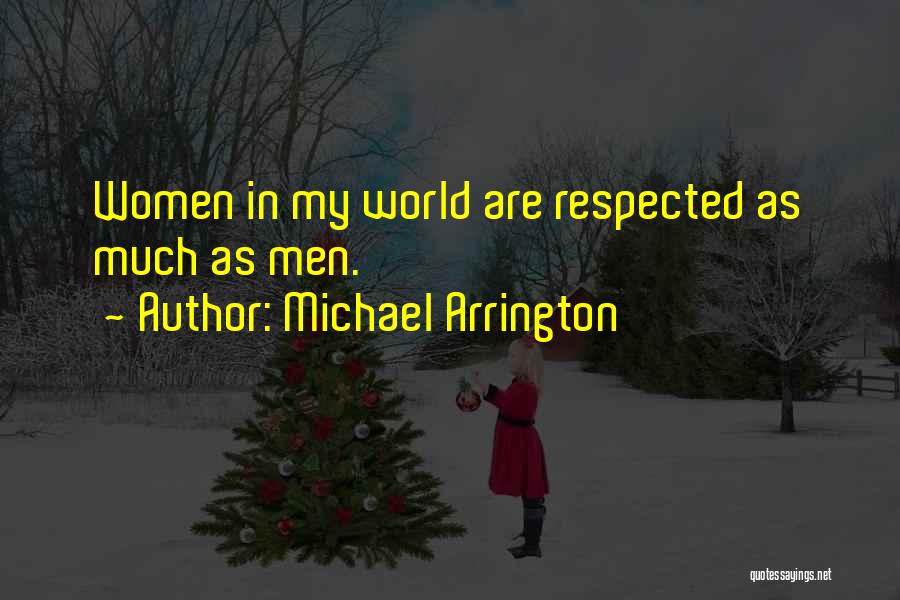 Michael Arrington Quotes: Women In My World Are Respected As Much As Men.