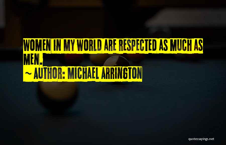 Michael Arrington Quotes: Women In My World Are Respected As Much As Men.