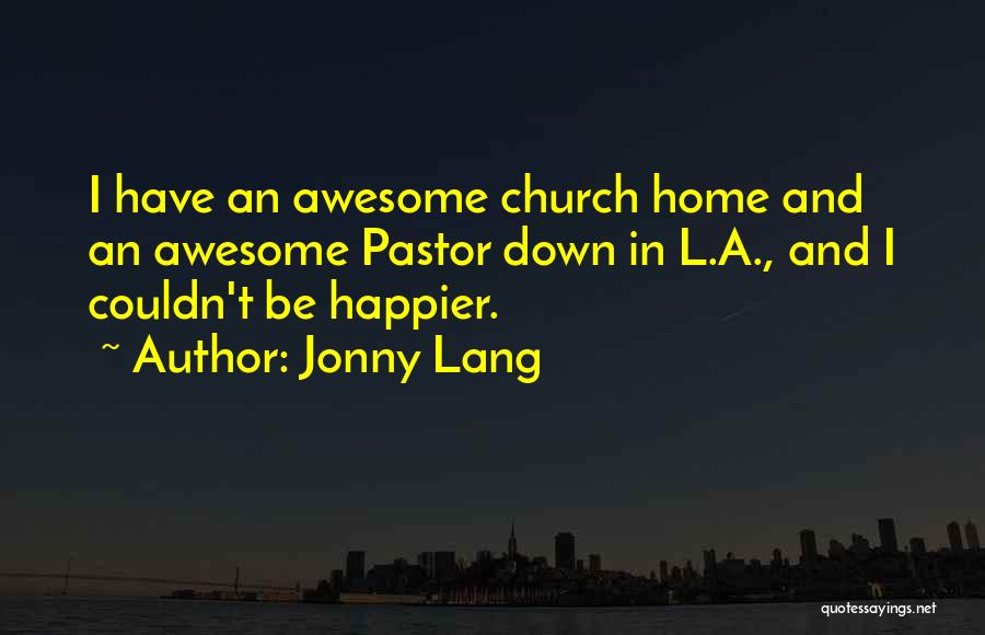 Jonny Lang Quotes: I Have An Awesome Church Home And An Awesome Pastor Down In L.a., And I Couldn't Be Happier.