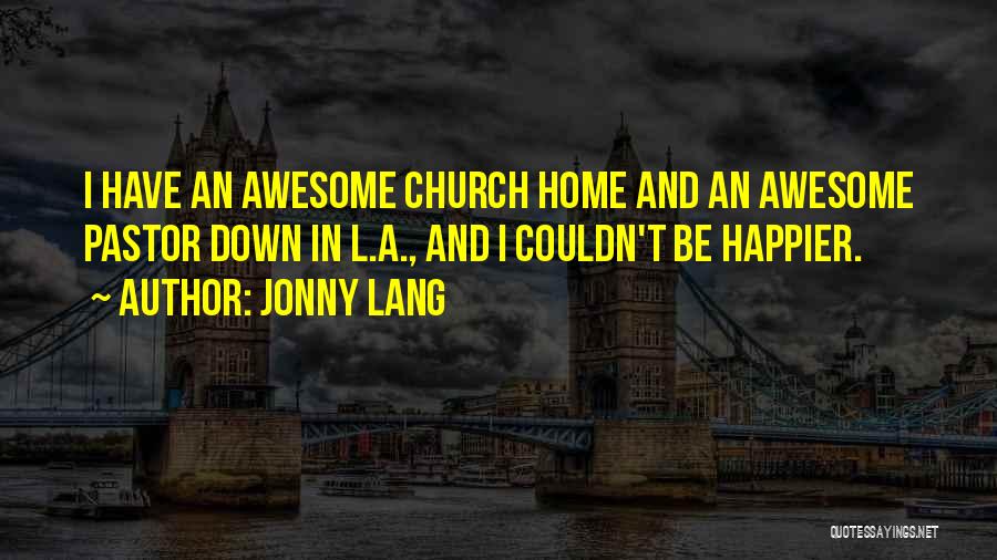 Jonny Lang Quotes: I Have An Awesome Church Home And An Awesome Pastor Down In L.a., And I Couldn't Be Happier.