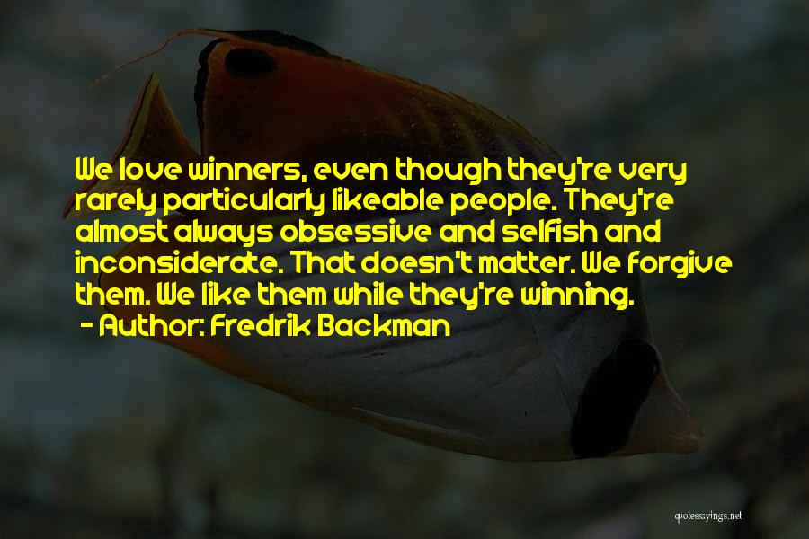 Fredrik Backman Quotes: We Love Winners, Even Though They're Very Rarely Particularly Likeable People. They're Almost Always Obsessive And Selfish And Inconsiderate. That