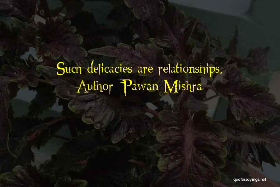 Pawan Mishra Quotes: Such Delicacies Are Relationships.
