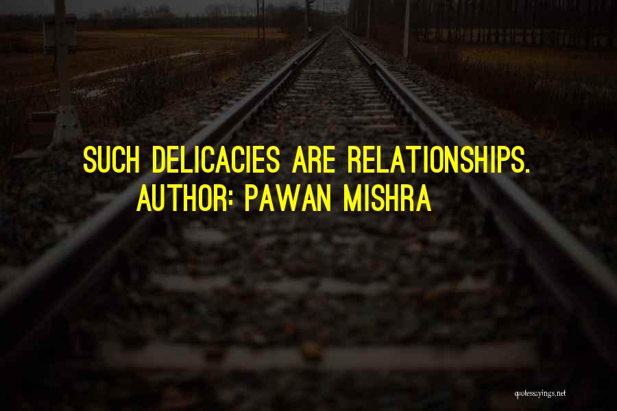 Pawan Mishra Quotes: Such Delicacies Are Relationships.