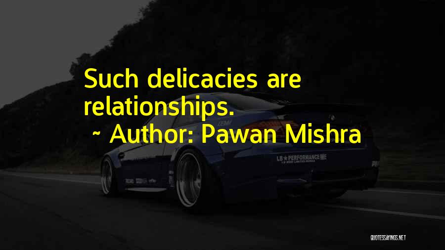 Pawan Mishra Quotes: Such Delicacies Are Relationships.