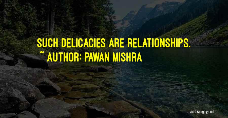 Pawan Mishra Quotes: Such Delicacies Are Relationships.