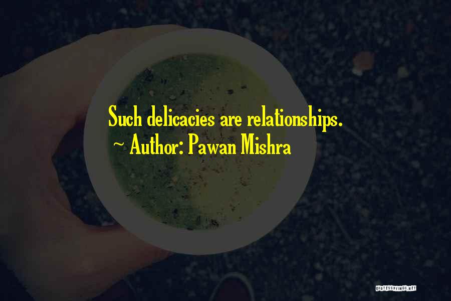 Pawan Mishra Quotes: Such Delicacies Are Relationships.