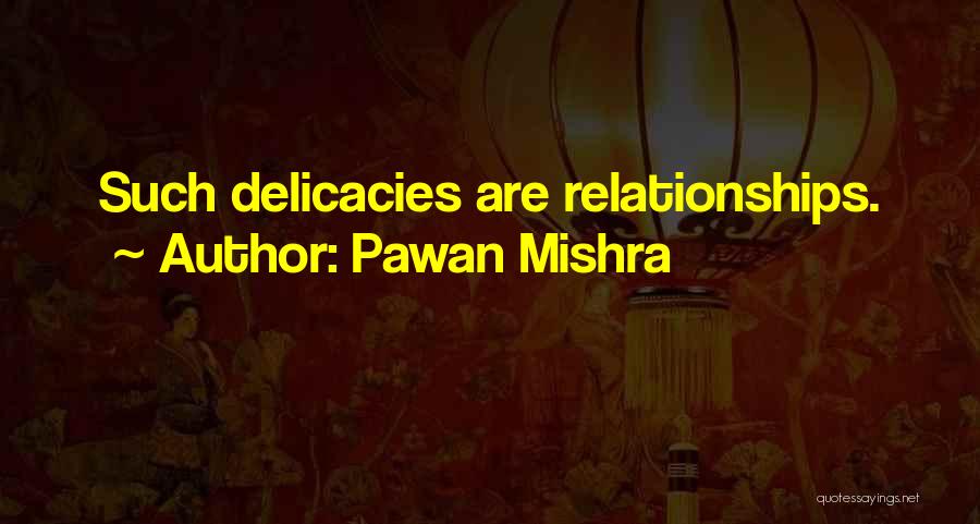 Pawan Mishra Quotes: Such Delicacies Are Relationships.