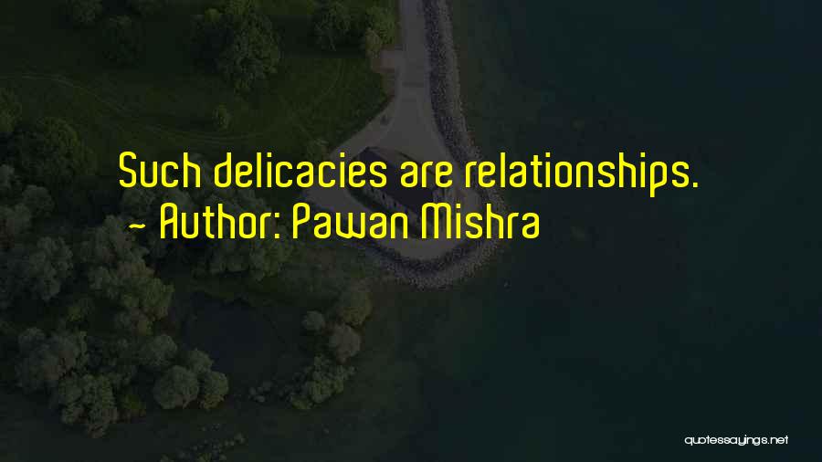 Pawan Mishra Quotes: Such Delicacies Are Relationships.