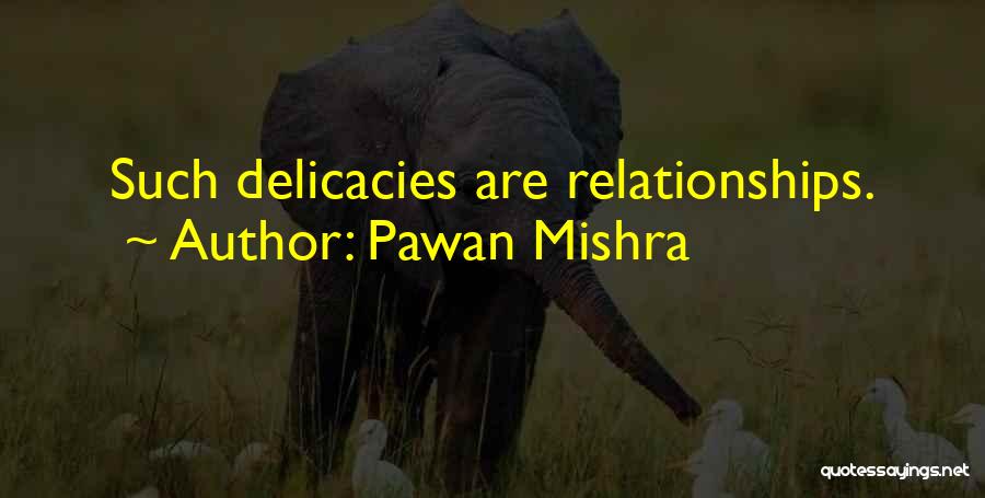 Pawan Mishra Quotes: Such Delicacies Are Relationships.