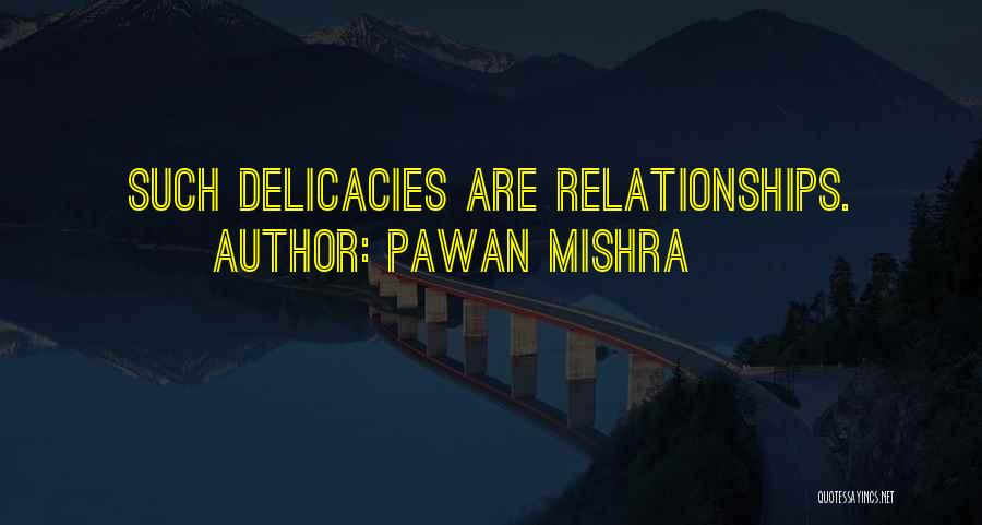 Pawan Mishra Quotes: Such Delicacies Are Relationships.