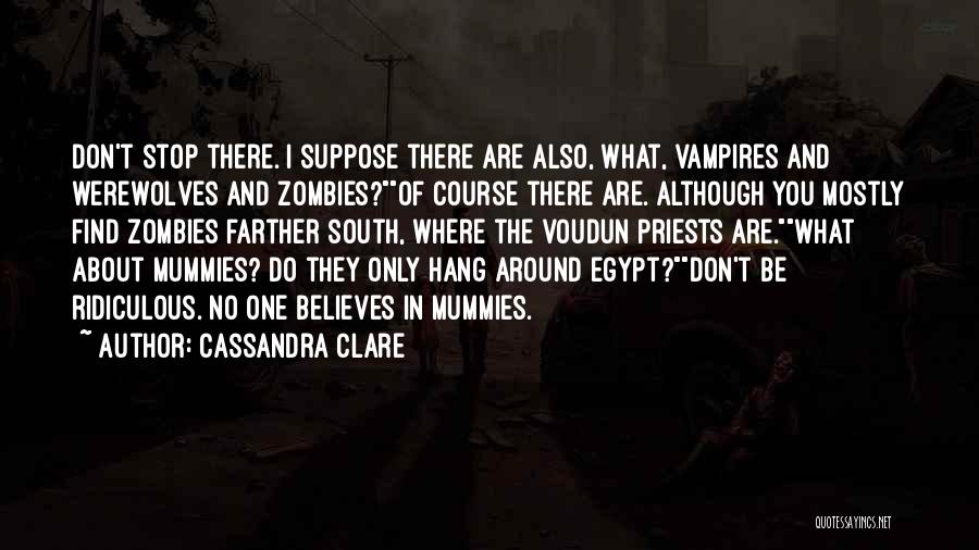 Cassandra Clare Quotes: Don't Stop There. I Suppose There Are Also, What, Vampires And Werewolves And Zombies?of Course There Are. Although You Mostly