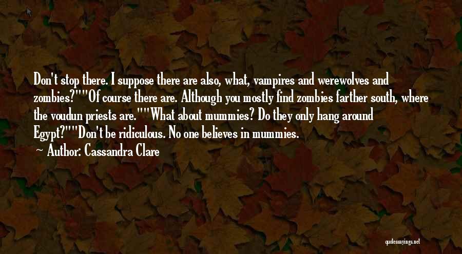 Cassandra Clare Quotes: Don't Stop There. I Suppose There Are Also, What, Vampires And Werewolves And Zombies?of Course There Are. Although You Mostly