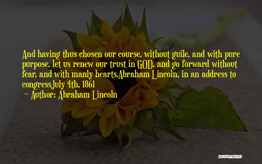 Abraham Lincoln Quotes: And Having Thus Chosen Our Course, Without Guile, And With Pure Purpose, Let Us Renew Our Trust In God, And